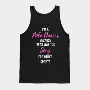 I'm a Pole Dancer Because I Was Too Sexy For Other Sports Tank Top